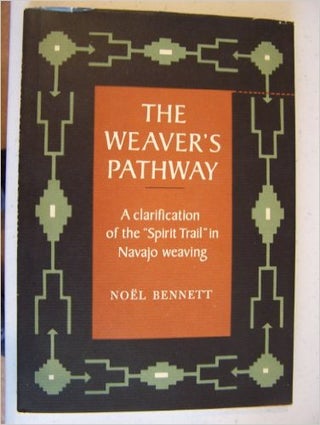 Item #1139 THE WEAVERS PATHWAY. A Clarification of the "Spirit Trail" in Navajo Weaving. N. Bennett