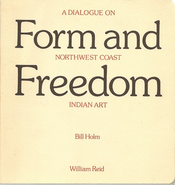 Item #1281 FORM AND FREEDOM, A DIALOGUE ON NORTHWEST COAST INDIAN ART. B. Holm, W. Reid.