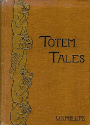 Item #1294 TOTEM TALES. Indian Stories Told, Gathered in the Pacific Northwest. W. s. Phillips
