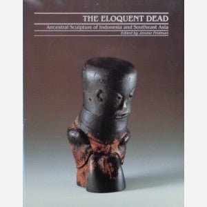Item #13141 THE ELOQUENT DEAD. Ancestral Sculpture of Indonesia and Southeast Asia. J. Feldman