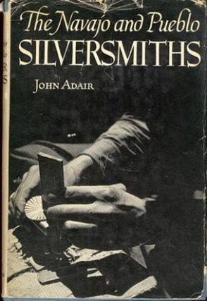 Item #14579 THE NAVAJO AND PUEBLO SILVERSMITHS. J. Adair