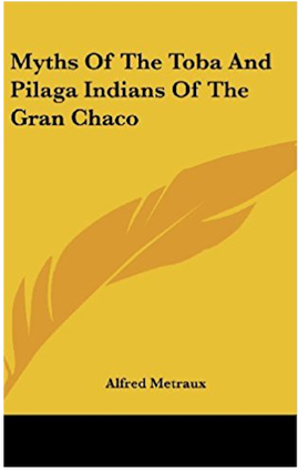Item #14866 MYTHS OF THE TOBA AND PILAGA INDIANS OF THE GRAN CHACO. Alfred Metraux
