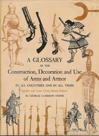 Item #150 A GLOSSARY OF THE CONSTRUCTION, DECORATION AND USE OF ARMS AND ARMOR IN ALL COUNTRIES AND IN ALL TIMES.Together with Some Closely Related Subjects. G. Stone.