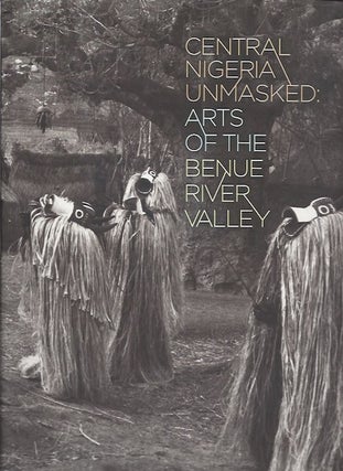 Item #15836 CENTRAL NIGERIA UNMASKED. ARTS OF THE BENUE RIVER VALLEY. Marla Berns, Sidney...