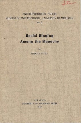 Item #15876 SOCIAL SINGING AMONG THE MAPUCHE.; Museum of Anthropology Papers, No. 2. Mischa Titiev