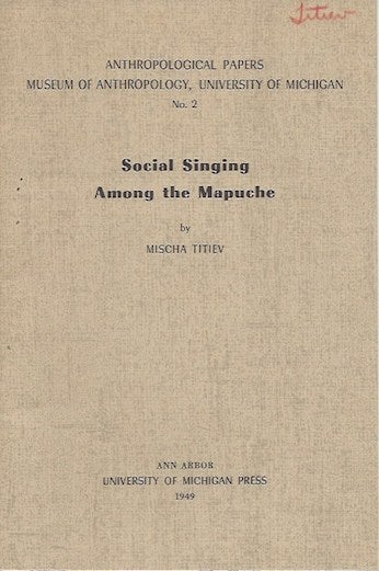 Item #15876 SOCIAL SINGING AMONG THE MAPUCHE.; Museum of Anthropology Papers, No. 2. Mischa Titiev.