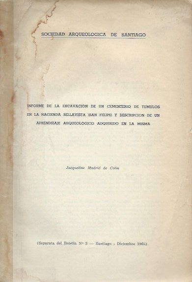 Item #15893 INFORME DE LA EXCAVACION DE CEMENTERIO DE TUMULOS EN LA HACIENDA BELLA VISTA (SAN FELIPE) Y DESCRIPCION DE UN APRENDIZAIE ARQUEOLOGICO ADQUIRIDO EN LA MISMA.; Offprint, Sociedad Arqueologia de Santiogo, Boletin No. 3, 1965. Jacqueline Madrid de Colin.