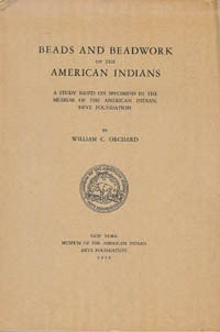 Item #2268 BEADS AND BEADWORK OF THE AMERICAN INDIANS. A Study Based on Specimens in the Museum of American Indian, Heye Foundation. William C. Orchard.