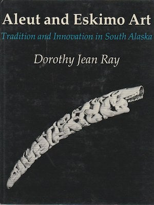 Item #2765 ALEUT AND ESKIMO ART. Tradition and Innovation in Southern Alaska. D. j. Ray