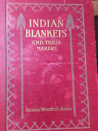 Item #3781 INDIAN BLANKETS AND THEIR MAKERS. George Wharton James