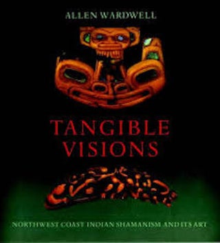 Item #5967 TANGIBLE VISIONS. Northwest Coast Indian Shamanism and Its Art. A. Wardwell
