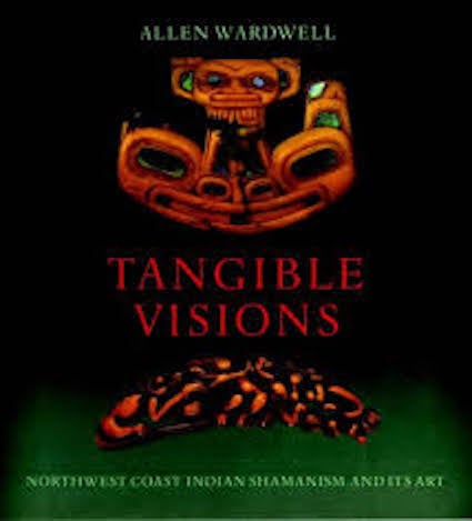 Item #5967 TANGIBLE VISIONS. Northwest Coast Indian Shamanism and Its Art. A. Wardwell.