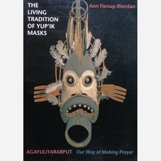 Item #6004 THE LIVING TRADITION OF YUP'IK MASKS. Agayuliyararput, Our Way of Making Prayer....