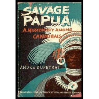 Item #6697 SAVAGE PAPUA. A Missionary among Canibals. A. Dupeyrat, P. Claudel, preface