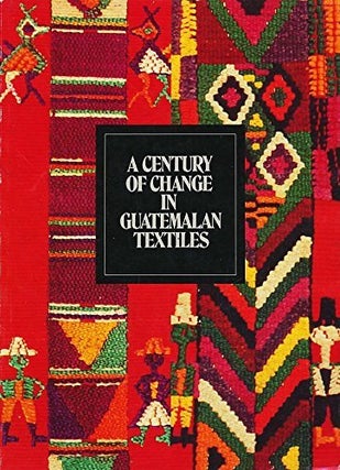 Item #922 A CENTURY OF CHANGE IN GUATEMALAN TEXTILES. A. Rowe, J. Bird, foreword